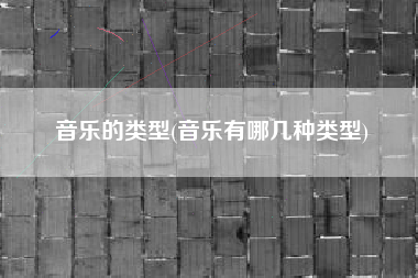 音乐的类型(音乐有哪几种类型)