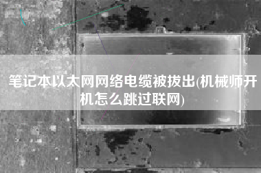 笔记本以太网网络电缆被拔出(机械师开机怎么跳过联网)