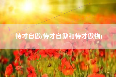 恃才自傲(恃才自傲和恃才傲物)