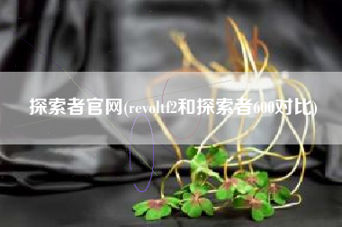 探索者官网(revoltf2和探索者600对比)