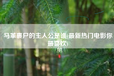马革裹尸的主人公是谁(最新热门电影你最喜欢)