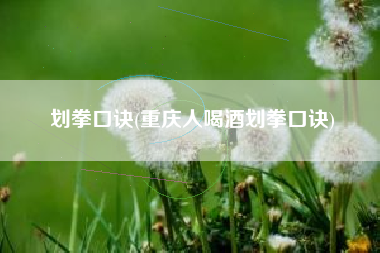 划拳口诀(重庆人喝酒划拳口诀)