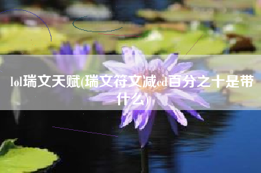 lol瑞文天赋(瑞文符文减cd百分之十是带什么)