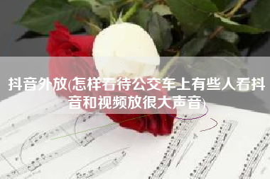抖音外放(怎样看待公交车上有些人看抖音和视频放很大声音)