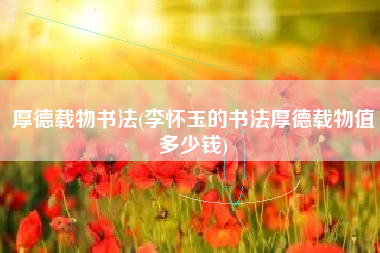 厚德载物书法(李怀玉的书法厚德载物值多少钱)