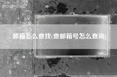 邮箱怎么查找(查邮箱号怎么查询)
