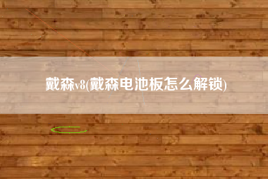 详细阅读:戴森v8(戴森电池板怎么解锁) 戴森v8(戴森电池板怎么解锁)