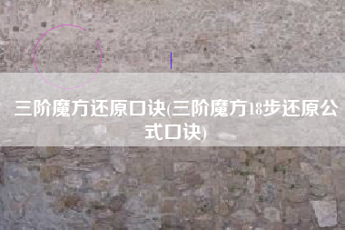 三阶魔方还原口诀(三阶魔方18步还原公式口诀)