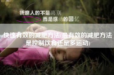 快速有效的减肥方法(最有效的减肥方法是控制饮食还是多运动)