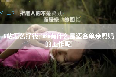 b站怎么挣钱(2020有什么是适合单亲妈妈的工作呢)
