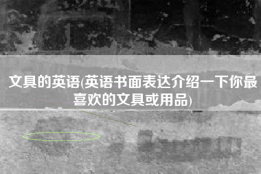 文具的英语(英语书面表达介绍一下你最喜欢的文具或用品)