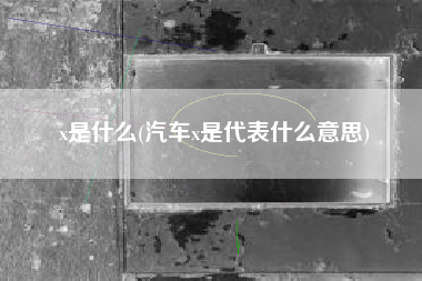 x是什么(汽车x是代表什么意思)