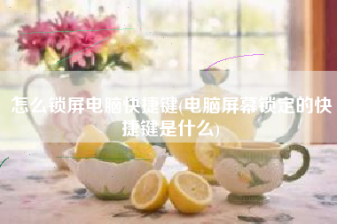 怎么锁屏电脑快捷键(电脑屏幕锁定的快捷键是什么)