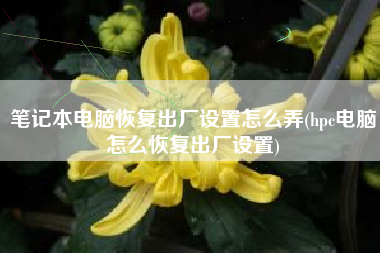 笔记本电脑恢复出厂设置怎么弄(hpc电脑怎么恢复出厂设置)