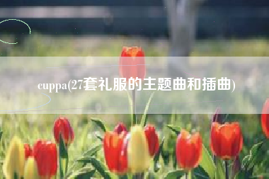 cuppa(27套礼服的主题曲和插曲)