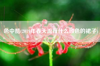 色中酷(2019年春天流行什么颜色的裙子)