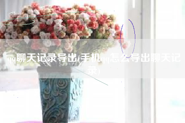 qq聊天记录导出(手机qq怎么导出聊天记录)