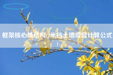框架核心筒结构(2米挡土墙厚度计算公式)