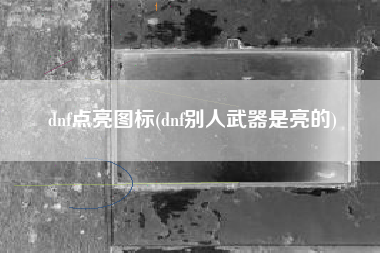 dnf点亮图标(dnf别人武器是亮的)