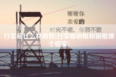 行李箱什么材质好(行李箱钢框和铝框哪个结实)