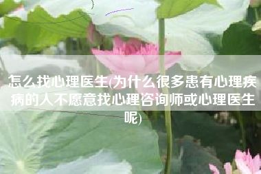 详细阅读:怎么找心理医生(为什么很多患有心理疾病的人不愿意找心理咨询师或心理医生呢) 怎么找心理医生(为什么很多患有心理疾病的人不愿意找心理咨询师或心理医生呢)