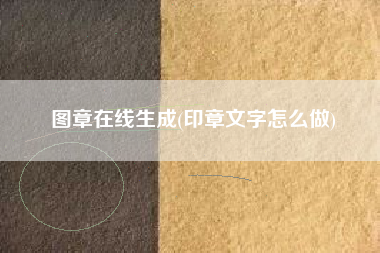 图章在线生成(印章文字怎么做)