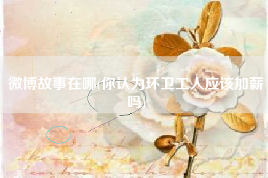 微博故事在哪(你认为环卫工人应该加薪吗)