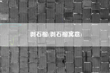剥石榴(剥石榴寓意)