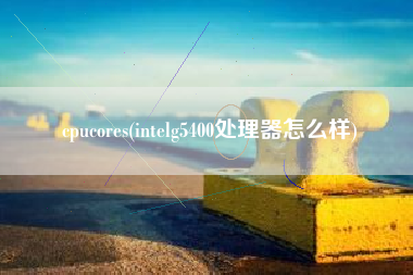 cpucores(intelg5400处理器怎么样)
