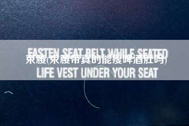 束腰(束腰带真的能瘦啤酒肚吗)