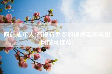 详细阅读:网站成年人(有没有免费的没病毒的电影网站可推荐) 网站成年人(有没有免费的没病毒的电影网站可推荐)