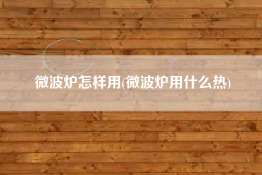 微波炉怎样用(微波炉用什么热)