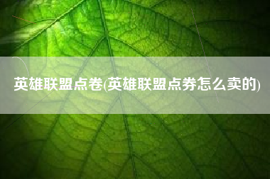 详细阅读:英雄联盟点卷(英雄联盟点券怎么卖的) 英雄联盟点卷(英雄联盟点券怎么卖的)