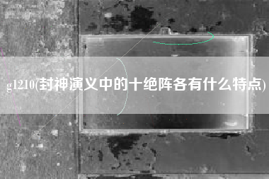 g1210(封神演义中的十绝阵各有什么特点)