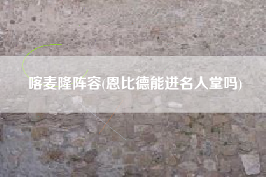 喀麦隆阵容(恩比德能进名人堂吗)