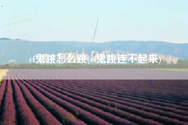 cf鬼跳怎么跳(cf鬼跳连不起来)