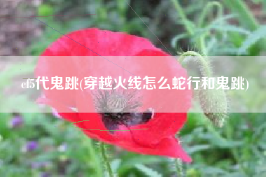 cf5代鬼跳(穿越火线怎么蛇行和鬼跳)