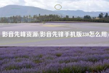 影音先峰资源(影音先锋手机版330怎么用)