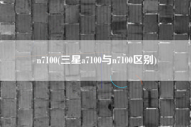 n7100(三星a7100与n7100区别)