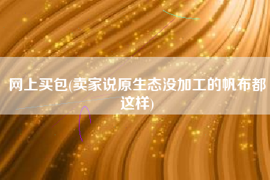 网上买包(卖家说原生态没加工的帆布都这样)