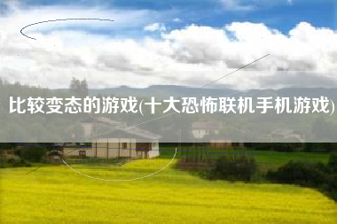 比较变态的游戏(十大恐怖联机手机游戏)