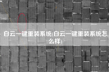 白云一键重装系统(白云一键重装系统怎么样)