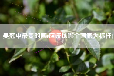 吴冠中最贵的画(应该以哪个画家为标杆)