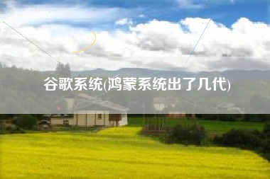 谷歌系统(鸿蒙系统出了几代)
