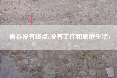 青春没有终点(没有工作和家庭生活)