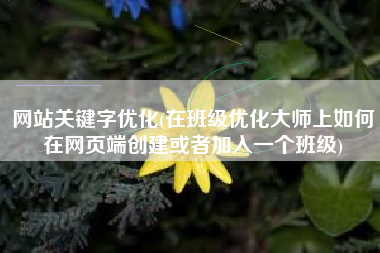 网站关键字优化(在班级优化大师上如何在网页端创建或者加入一个班级)