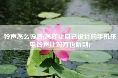 铃声怎么设置(怎样让自己设计的手机来电铃声让对方也听到)