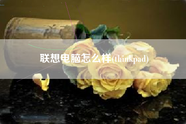 联想电脑怎么样(thinkpad)