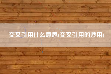 交叉引用什么意思(交叉引用的妙用)