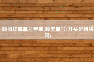 顺风物流单号查询(顺丰单号1开头是特快吗)